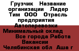 Грузчик › Название организации ­ Лидер Тим, ООО › Отрасль предприятия ­ Автоперевозки › Минимальный оклад ­ 19 000 - Все города Работа » Вакансии   . Челябинская обл.,Аша г.